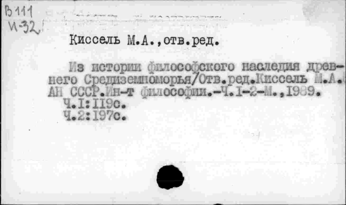 ﻿Ь
Киссель М.А.»отв.ред.
Из истории философского наследия древнего Средцзс-гл1ОЕ.!орья70тв.ред.1лссель и./.. А1. СССГ...Н-Т ;ш10С0фши-Ч.1-£-чи.»^9.
Ч.1Ш9С* ‘
4.2:1970.